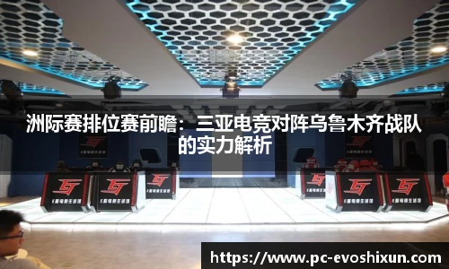 洲际赛排位赛前瞻：三亚电竞对阵乌鲁木齐战队的实力解析