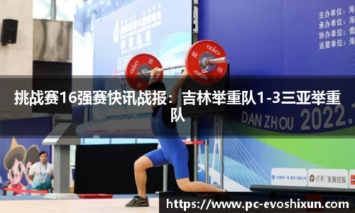 挑战赛16强赛快讯战报：吉林举重队1-3三亚举重队